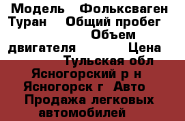  › Модель ­ Фольксваген Туран  › Общий пробег ­ 125 000 › Объем двигателя ­ 1 900 › Цена ­ 650 000 - Тульская обл., Ясногорский р-н, Ясногорск г. Авто » Продажа легковых автомобилей   